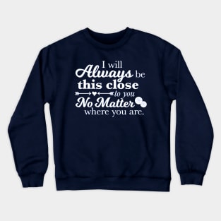 I Will Always Be This Close To You No Matter Where You Are Crewneck Sweatshirt